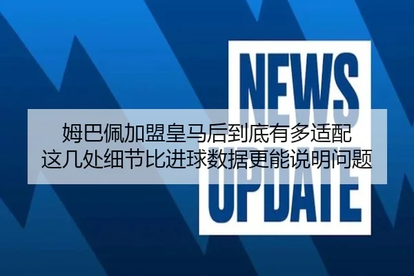 姆巴佩加盟皇马后到底有多适配 这几处细节比进球数据更能说明问题 | kaiyun